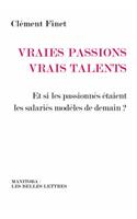 Vraies Passions, Vrais Talents: Et Si Les Passionnes Etaient Les Salaries Modeles de Demain?