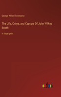 Life, Crime, and Capture Of John Wilkes Booth: in large print