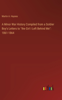 Minor War History Compiled from a Soldier Boy's Letters to "the Girl I Left Behind Me": 1861-1864