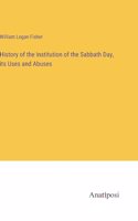 History of the Institution of the Sabbath Day, its Uses and Abuses