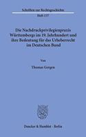 Die Nachdruckprivilegienpraxis Wurttembergs Im 19. Jahrhundert Und Ihre Bedeutung Fur Das Urheberrecht Im Deutschen Bund