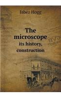 The Microscope Its History, Construction