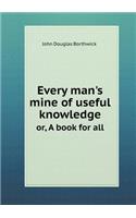 Every man's mine of useful knowledge or, A book for all: (English)