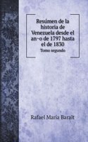 Resu&#769;men de la historia de Venezuela desde el an&#771;o de 1797 hasta el de 1830