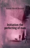 Initiation the perfecting of man