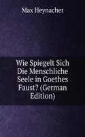 Wie Spiegelt Sich Die Menschliche Seele in Goethes Faust? (German Edition)