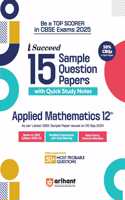 Arihant i Succeed 15 Sample Question Papers for Applied Mathematics Class 12th | As per latest CBSE Sample Paper issued on 5 Sept. 2024 | 50% CBQs in each paper | Detailed Answers with Step Marking | Fully Solved Latest CBSE Sample Paper For Exam 2