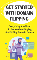 Get Started With Domain Flipping: Everything You Need To Know About Buying And Selling Domain Names: Domain Flipping Tips