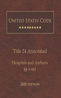 United States Code Annotated Title 24 Hospitals and Asylums 2020 Edition §§1 - 441