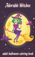 Adorable Witches-Adult Halloween Coloring Book: A Coloring Book for Adults Featuring Adorable Little Witches, Vampires, Pumpkin, Haunted House and More for Hours of Fun and Relaxation.