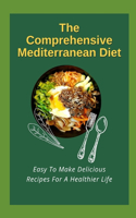 The Comprehensive Mediterranean Diet: Easy To Make Delicious Recipes For A Healthier Life