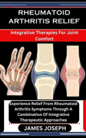 Rheumatoid Arthritis Relief: Integrative Therapies For Joint Comfort: Experience Relief From Rheumatoid Arthritis Symptoms Through A Combination Of Integrative Therapeutic Appro