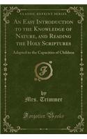 An Easy Introduction to the Knowledge of Nature, and Reading the Holy Scriptures: Adapted to the Capacities of Children (Classic Reprint): Adapted to the Capacities of Children (Classic Reprint)