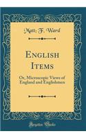 English Items: Or, Microscopic Views of England and Englishmen (Classic Reprint)