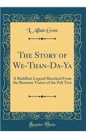 The Story of We-Than-Da-YA: A Buddhist Legend Sketched from the Burmese Vesion of the Pali Text (Classic Reprint)