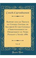 Rapport Sur Les Travaux Du Conseil Central de SalubritÃ© Et Des Conseils d'Arrondissement Du DÃ©partement Du Nord Pendant l'AnnÃ©e 1886, Vol. 45 (Classic Reprint)