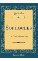 Sophocles: The Text of the Seven Plays (Classic Reprint): The Text of the Seven Plays (Classic Reprint)