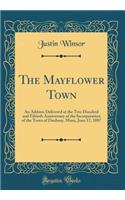 The Mayflower Town: An Address Delivered at the Two Hundred and Fiftieth Anniversary of the Incorporation of the Town of Duxbury, Mass;, June 17, 1887 (Classic Reprint)