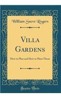 Villa Gardens: How to Plan and How to Plant Them (Classic Reprint)