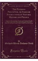 The Pleasing Preceptor, or Familiar Instructions in Natural History and Physics, Vol. 1: Adapted to the Capacities of Youth, and Calculated Equally to Inform and Amuse Their Minds During the Intervals of More Dry and Severe Study; Taken 