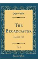 The Broadcaster, Vol. 4: March 21, 1928 (Classic Reprint)