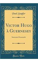 Victor Hugo À Guernesey: Souvenirs Personnels (Classic Reprint)