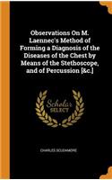 Observations on M. Laennec's Method of Forming a Diagnosis of the Diseases of the Chest by Means of the Stethoscope, and of Percussion [&c.]