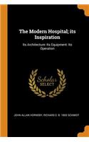 The Modern Hospital; Its Inspiration: Its Architecture: Its Equipment: Its Operation