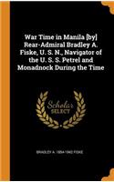 War Time in Manila [by] Rear-Admiral Bradley A. Fiske, U. S. N., Navigator of the U. S. S. Petrel and Monadnock During the Time