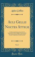 Auli Gellii Noctes Atticæ, Vol. 3: Ex Editione Jacobi Gronovii Cum Notis Et Interpretatione in Usum Delphini Variis Lectionibus Notis Variorum Recensu Editionum Et Codicum Et Indice Locupletissimo Accurate Recensitæ (Classic Reprint)
