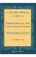 Perranzabuloe, the Lost Church Found: Or, the Church of England, Not a New Church, But Ancient, Apostolical, and Independent (Classic Reprint)