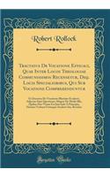 Tractatus De Vocatione Efficaci, Quae Inter Locos Theologiae Communissimos Recensetur, Deq. Locis Specialioribus, Qui Sub Vocatione Comprehenduntur: Ut Doctrina De Vocatione Illustrior Evaderet, Adjectae Sunt Questiones Aliquot De Modis Illis, Quib