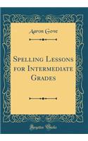 Spelling Lessons for Intermediate Grades (Classic Reprint)