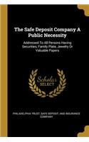 Safe Deposit Company A Public Necessity: Addressed To All Persons Having Securities, Family Plate, Jewelry Or Valuable Papers