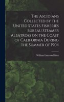 Ascidians Collected by the United States Fisheries Bureau Steamer Albatross on the Coast of California During the Summer of 1904