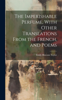 Imperishable Perfume, With Other Translations From the French, and Poems