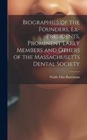 Biographies of the Founders, Ex-Presidents, Prominent Early Members and Others of the Massachusetts Dental Society