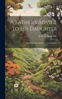 A Father's Advice to his Daughter; or, Instructive Narratives From Real Life