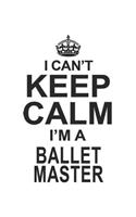 I Can't Keep Calm I'm A Ballet Master