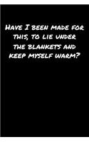 Have I Been Made For This To Lie Under The Blankets and Keep Myself Warm