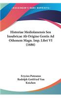 Historiae Mediolanensis Seu Insubricae Ab Origine Gentis Ad Othonem Magn. Imp. Libri VI (1686)
