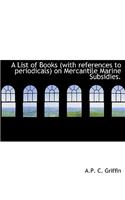 A List of Books (with References to Periodicals) on Mercantile Marine Subsidies.