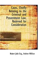 Cases, Chiefly Relating to the Criminal and Presentment Law, Reserved for Consideration