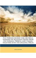 The Foreign Sacred Lyre: Metrical Versions of Religious Poetry from the German, French, and Italian, Together with the Original Pieces