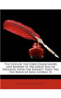 The Lives of the Lord Chancellors and Keepers of the Great Seal of England, from the Earliest Times Till the Reign of King George Iv.