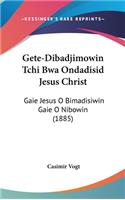 Gete-Dibadjimowin Tchi Bwa Ondadisid Jesus Christ: Gaie Jesus O Bimadisiwin Gaie O Nibowin (1885)