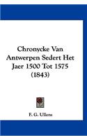 Chronycke Van Antwerpen Sedert Het Jaer 1500 Tot 1575 (1843)