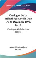 Catalogue de la Bibliotheque a la Date Du 31 Decembre 1890, Part 1: Catalogue Alphabetique (1891)