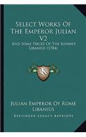 Select Works Of The Emperor Julian V2: And Some Pieces Of The Sophist Libanius (1784)