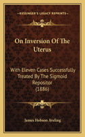 On Inversion Of The Uterus: With Eleven Cases Successfully Treated By The Sigmoid Repositor (1886)